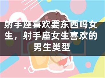 射手座喜欢要东西吗女生，射手座女生喜欢的男生类型