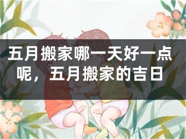 五月搬家哪一天好一点呢，五月搬家的吉日