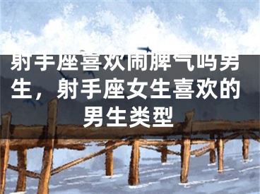 射手座喜欢闹脾气吗男生，射手座女生喜欢的男生类型