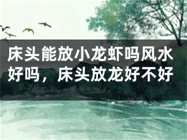 床头能放小龙虾吗风水好吗,床头放龙好不好
