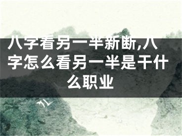 八字看另一半新断,八字怎么看另一半是干什么职业
