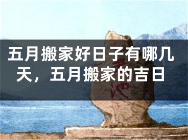 五月搬家好日子有哪几天，五月搬家的吉日