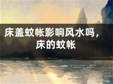 床盖蚊帐影响风水吗，床的蚊帐