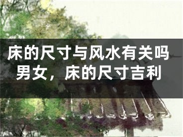 床的尺寸与风水有关吗男女,床的尺寸吉利