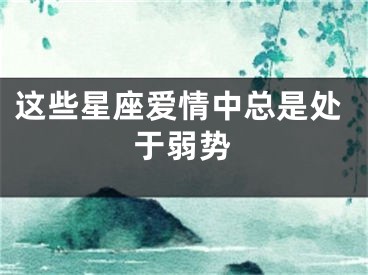 这些星座爱情中总是处于弱势