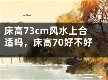 床高73cm风水上合适吗，床高70好不好