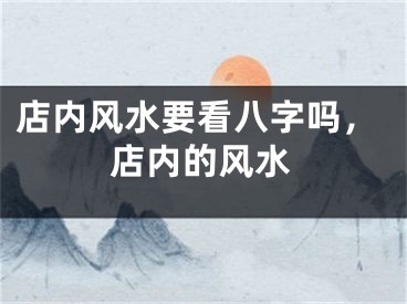 店内风水要看八字吗，店内的风水
