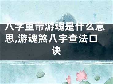八字里带游魂是什么意思,游魂煞八字查法口诀