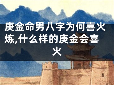 庚金命男八字为何喜火炼,什么样的庚金会喜火