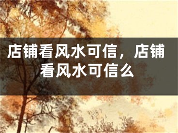 店铺看风水可信，店铺看风水可信么