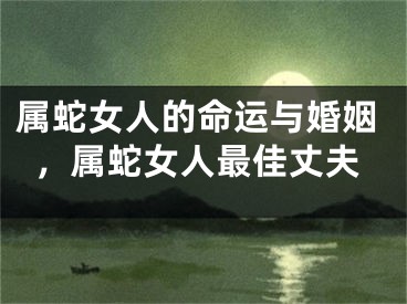 属蛇女人的命运与婚姻，属蛇女人最佳丈夫