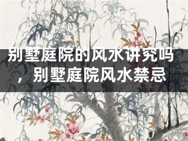 别墅庭院的风水讲究吗，别墅庭院风水禁忌