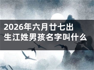 2026年六月廿七出生江姓男孩名字叫什么