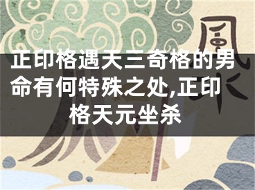 正印格遇天三奇格的男命有何特殊之处,正印格天元坐杀