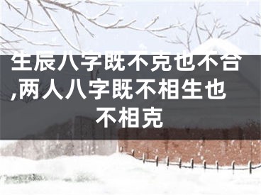 生辰八字既不克也不合,两人八字既不相生也不相克