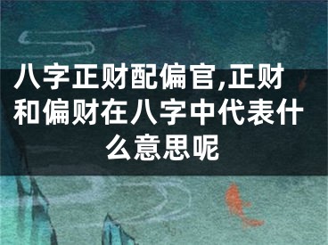 八字正财配偏官,正财和偏财在八字中代表什么意思呢