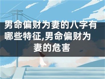 男命偏财为妻的八字有哪些特征,男命偏财为妻的危害