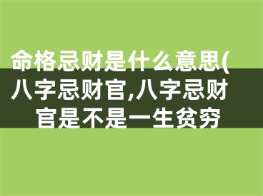命格忌财是什么意思(八字忌财官,八字忌财官是不是一生贫穷