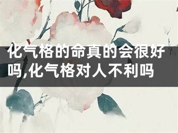 化气格的命真的会很好吗,化气格对人不利吗