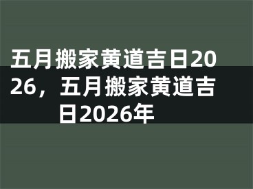 五月搬家黄道吉日2026，五月搬家黄道吉日2026年
