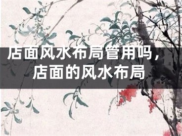 店面风水布局管用吗,店面的风水布局