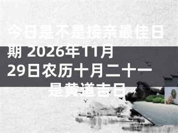 今日是不是接亲最佳日期 2026年11月29日农历十月二十一是黄道吉日