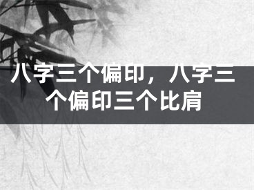 八字三个偏印，八字三个偏印三个比肩
