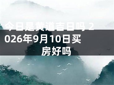 今日是黄道吉日吗 2026年9月10日买房好吗