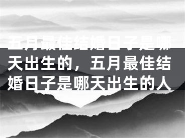 五月最佳结婚日子是哪天出生的，五月最佳结婚日子是哪天出生的人