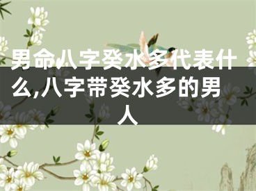 男命八字癸水多代表什么,八字带癸水多的男人