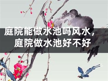 庭院能做水池吗风水，庭院做水池好不好