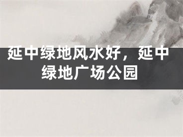 延中绿地风水好，延中绿地广场公园