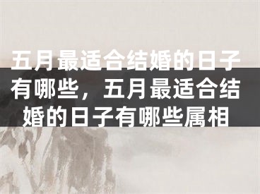 五月最适合结婚的日子有哪些，五月最适合结婚的日子有哪些属相