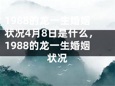 1988的龙一生婚姻状况4月8日是什么,1988的龙一生婚姻状况