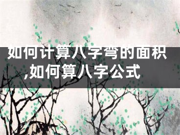 如何计算八字弯的面积,如何算八字公式