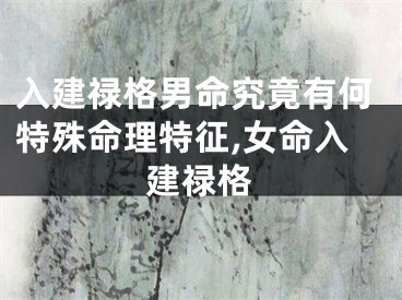 入建禄格男命究竟有何特殊命理特征,女命入建禄格