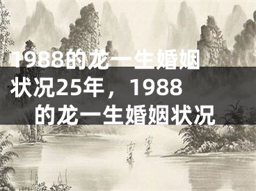 1988的龙一生婚姻状况25年,1988的龙一生婚姻状况