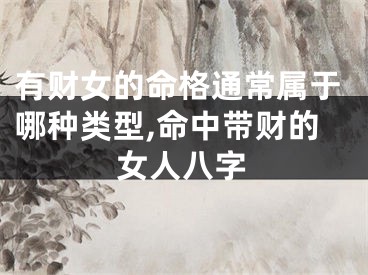 有财女的命格通常属于哪种类型,命中带财的女人八字