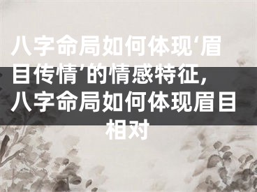 八字命局如何体现‘眉目传情’的情感特征,八字命局如何体现眉目相对
