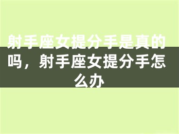 射手座女提分手是真的吗，射手座女提分手怎么办