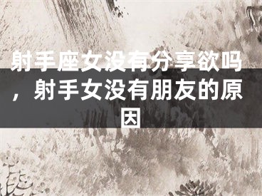射手座女没有分享欲吗，射手女没有朋友的原因