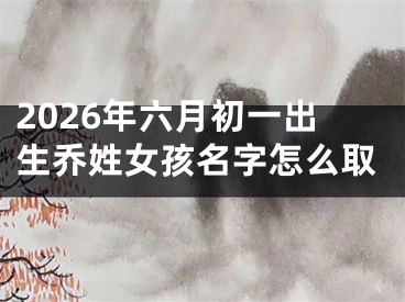 2026年六月初一出生乔姓女孩名字怎么取