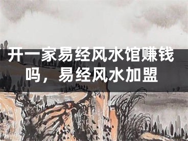 开一家易经风水馆赚钱吗,易经风水加盟