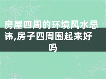 房屋四周的环境风水忌讳,房子四周围起来好吗