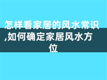 怎样看家居的风水常识,如何确定家居风水方位