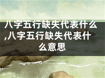八字五行缺失代表什么,八字五行缺失代表什么意思