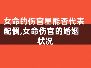 女命的伤官星能否代表配偶,女命伤官的婚姻状况