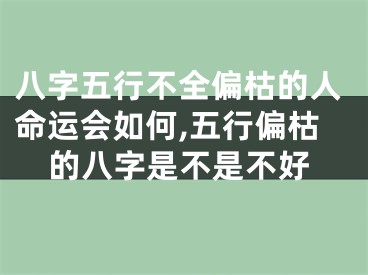 八字五行不全偏枯的人命运会如何,五行偏枯的八字是不是不好