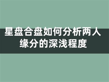 星盘合盘如何分析两人缘分的深浅程度