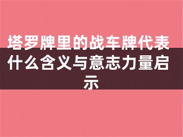塔罗牌里的战车牌代表什么含义与意志力量启示